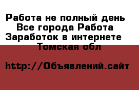 Работа не полный день - Все города Работа » Заработок в интернете   . Томская обл.